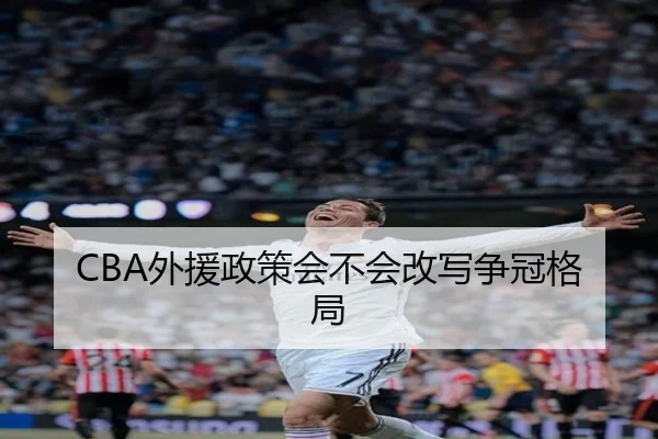 CBA外援政策会不会改写争冠格局